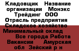 Кладовщик › Название организации ­ Монэкс Трейдинг, ООО › Отрасль предприятия ­ Складское хозяйство › Минимальный оклад ­ 16 500 - Все города Работа » Вакансии   . Амурская обл.,Зейский р-н